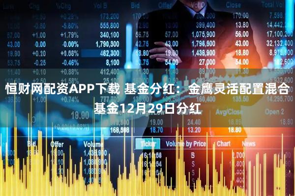 恒财网配资APP下载 基金分红：金鹰灵活配置混合基金12月29日分红