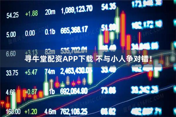 寻牛堂配资APP下载 不与小人争对错！