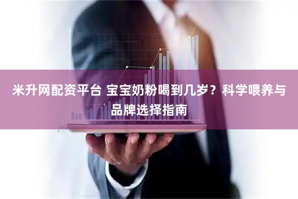 米升网配资平台 宝宝奶粉喝到几岁？科学喂养与品牌选择指南