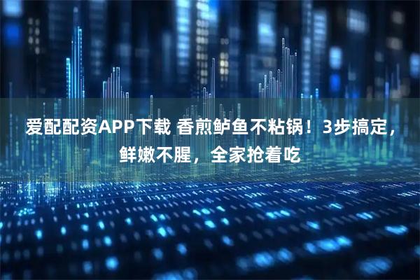 爱配配资APP下载 香煎鲈鱼不粘锅！3步搞定，鲜嫩不腥，全家抢着吃