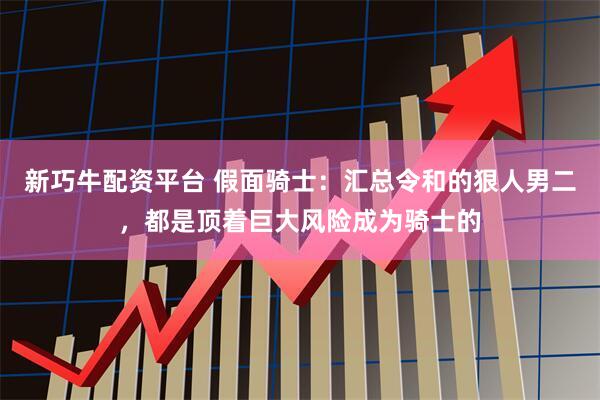 新巧牛配资平台 假面骑士：汇总令和的狠人男二，都是顶着巨大风险成为骑士的