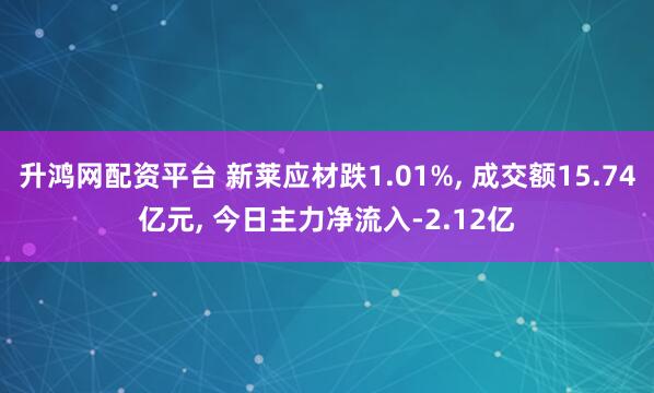 升鸿网配资平台 新莱应材跌1.01%, 成交额15.74亿元, 今日主力净流入-2.12亿