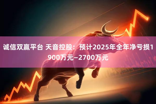 诚信双赢平台 天音控股：预计2025年全年净亏损1900万元—2700万元