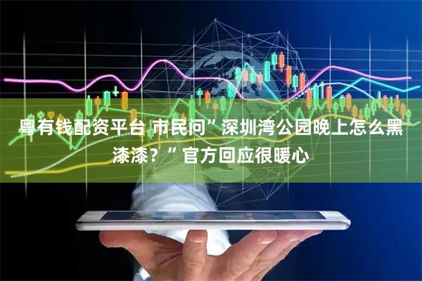 粤有钱配资平台 市民问”深圳湾公园晚上怎么黑漆漆？”官方回应很暖心