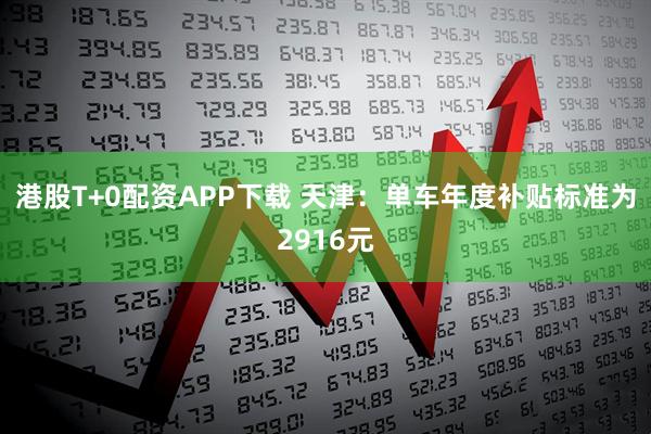 港股T+0配资APP下载 天津：单车年度补贴标准为2916元